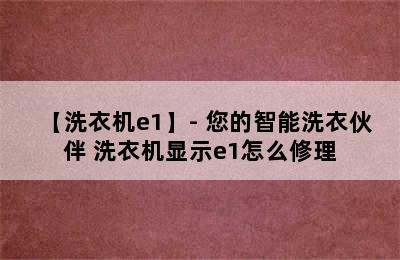 【洗衣机e1】- 您的智能洗衣伙伴 洗衣机显示e1怎么修理